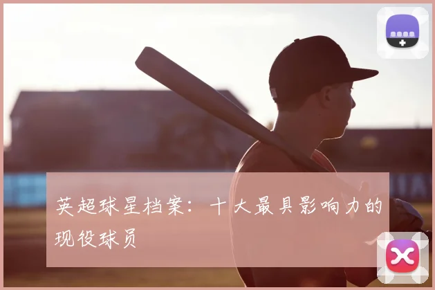 英超球星档案：十大最具影响力的现役球员
