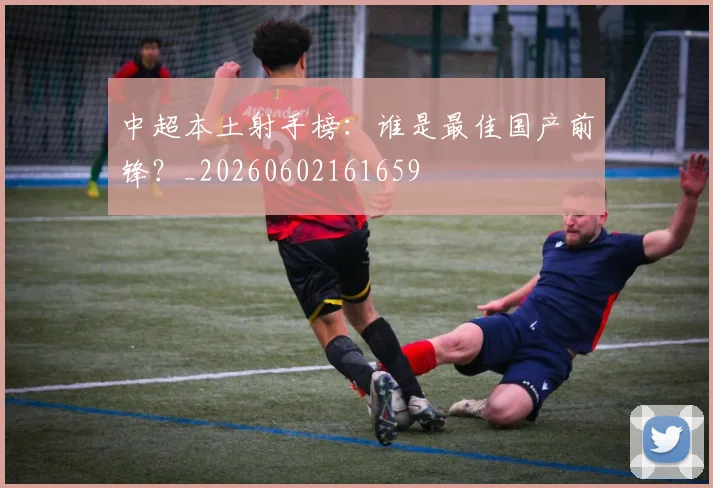 中超本土射手榜:谁是最佳国产前锋?_20260602161659