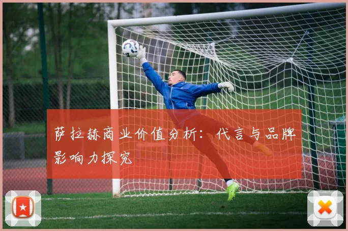 萨拉赫商业价值分析:代言与品牌影响力探究