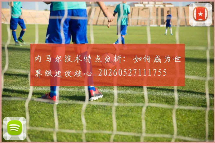 内马尔技术特点分析:如何成为世界级进攻核心_20260527111755