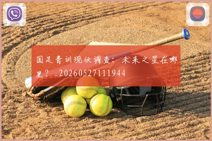 国足青训现状调查:未来之星在哪里?_20260527111944