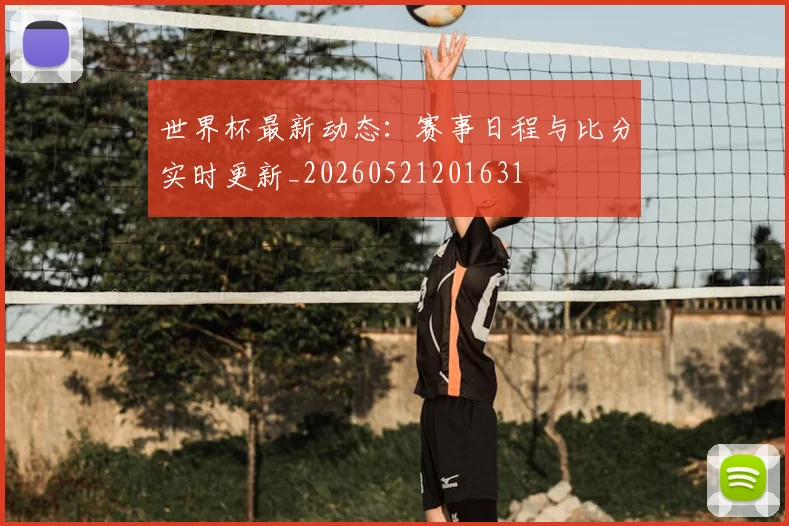 世界杯最新动态:赛事日程与比分实时更新_20260521201631