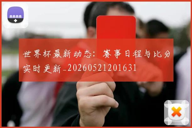 世界杯最新动态:赛事日程与比分实时更新_20260521201631