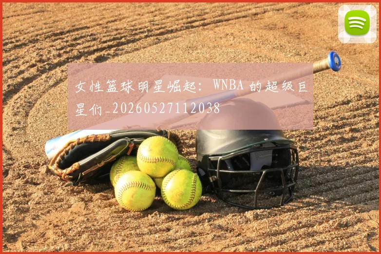 女性篮球明星崛起:WNBA 的超级巨星们_20260527112038
