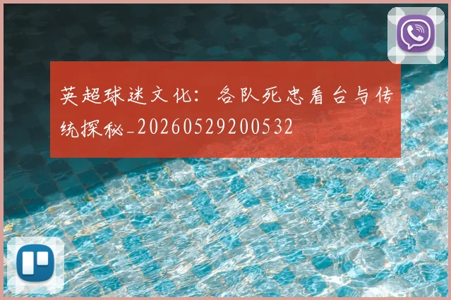 英超球迷文化：各队死忠看台与传统探秘_20260529200532