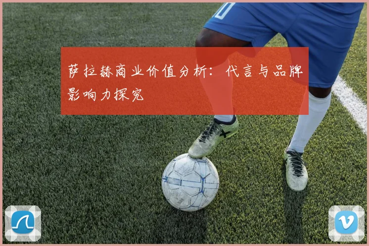萨拉赫商业价值分析:代言与品牌影响力探究