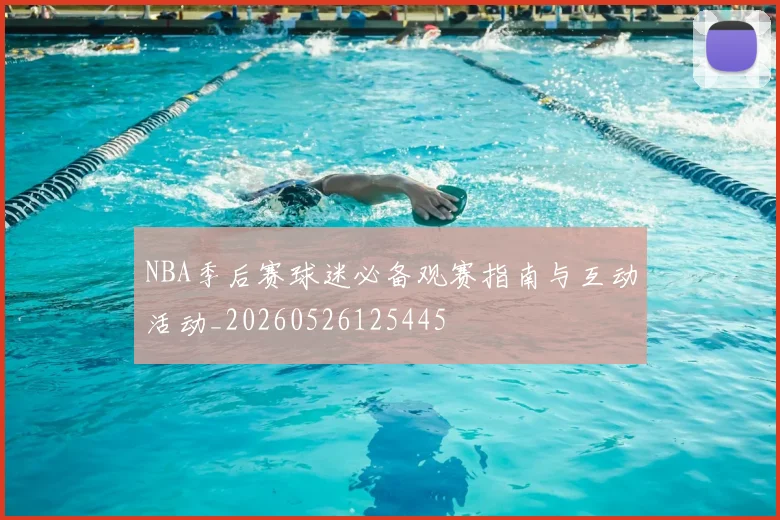 NBA季后赛球迷必备观赛指南与互动活动_20260526125445